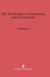 Title: The New Empire of Diocletian and Constantine, Author: Timothy D. Barnes