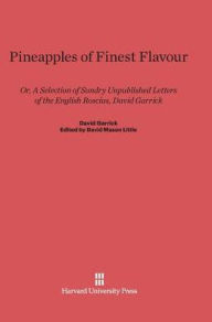 Title: Pineapples of Finest Flavour: Or, A Selection of Sundry Unpublished Letters of the English Roscius, David Garrick, Author: David Garrick