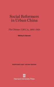 Title: Social Reformers in Urban China: The Chinese Y.M.C.A., 1895-1926, Author: Shirley S. Garrett