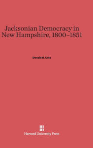 Title: Jacksonian Democracy in New Hampshire, 1800-1851, Author: Donald B. Cole