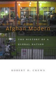 Title: Afghan Modern: The History of a Global Nation, Author: Robert D. Crews