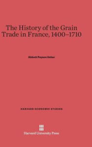 Title: The History of the Grain Trade in France, 1400-1710, Author: Abbott Payson Usher