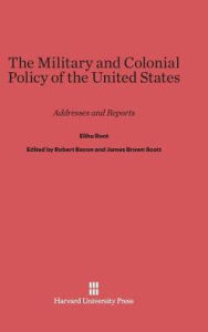 Title: The Military and Colonial Policy of the United States, Author: Elihu Root