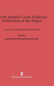 Title: North Atlantic Coast Fisheries Arbitration at the Hague: Argument on Behalf of the United States, Author: Elihu Root