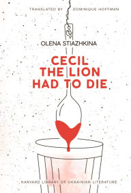 Title: Cecil the Lion Had to Die, Author: Olena Stiazhkina