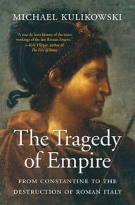 Title: The Tragedy of Empire: From Constantine to the Destruction of Roman Italy, Author: Michael Kulikowski