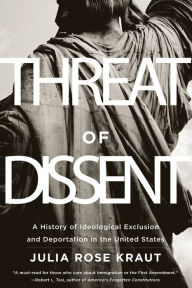 Title: Threat of Dissent: A History of Ideological Exclusion and Deportation in the United States, Author: Julia Rose Kraut Fellow