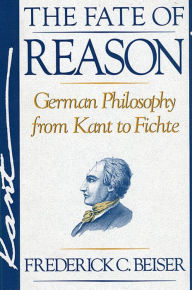 Title: The Fate of Reason: German Philosophy from Kant to Fichte / Edition 1, Author: Frederick C. Beiser