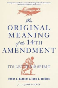 Title: The Original Meaning of the Fourteenth Amendment: Its Letter and Spirit, Author: Randy E. Barnett