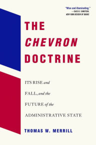 Title: The <i>Chevron</i> Doctrine: Its Rise and Fall, and the Future of the Administrative State, Author: Thomas W. Merrill