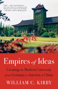 Title: Empires of Ideas: Creating the Modern University from Germany to America to China, Author: William C. Kirby