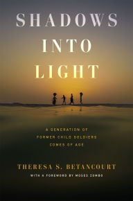Title: Shadows into Light: A Generation of Former Child Soldiers Comes of Age, Author: Theresa S. Betancourt