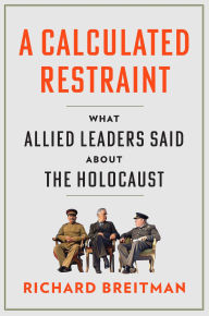Title: A Calculated Restraint: What Allied Leaders Said about the Holocaust, Author: Richard Breitman
