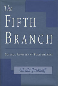 Title: The Fifth Branch: Science Advisers as Policymakers / Edition 1, Author: Sheila Jasanoff