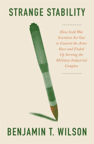 Title: Strange Stability: How Cold War Scientists Set Out to Control the Arms Race and Ended Up Serving the Military-Industrial Complex, Author: Benjamin Wilson