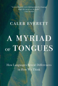 Title: A Myriad of Tongues: How Languages Reveal Differences in How We Think, Author: Caleb Everett