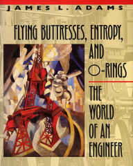 Title: Flying Buttresses, Entropy, and O-Rings: The World of an Engineer, Author: James L. Adams