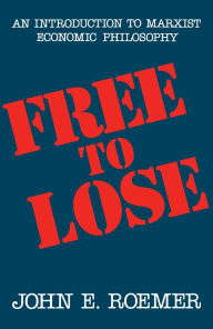 Title: Free to Lose: An Introduction to Marxist Economic Philosophy / Edition 1, Author: John E. Roemer