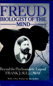 Title: Freud, Biologist of the Mind: Beyond the Psychoanalytic Legend, With a New Preface by the Author / Edition 1, Author: Frank J. Sulloway