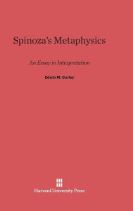 Title: Spinoza's Metaphysics: An Essay in Interpretation, Author: Edwin M. Curley