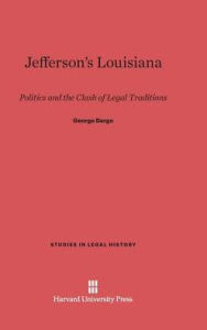 Title: Jefferson's Louisiana: Politics and the Clash of Legal Traditions, Author: George Dargo