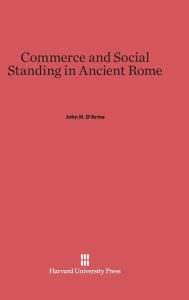 Title: Commerce and Social Standing in Ancient Rome, Author: John H D'Arms