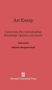 Title: An Essay Concerning the Understanding, Knowledge, Opinion, and Assent, Author: John Locke