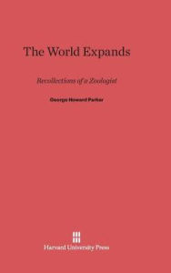 Title: The World Expands: Recollections of a Zoologist, Author: George Howard Parker