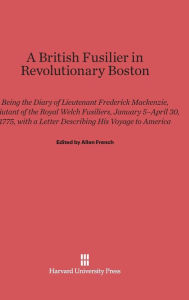 Title: A British Fusilier in Revolutionary Boston, Author: Frederick MacKenzie