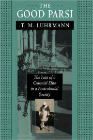 Title: The Good Parsi: The Fate of a Colonial Elite in a Postcolonial Society / Edition 1, Author: T. M. Luhrmann