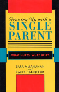 Title: Growing Up With a Single Parent: What Hurts, What Helps / Edition 1, Author: Sara McLanahan