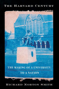Title: The Harvard Century: The Making of a University to a Nation / Edition 1, Author: Richard Norton Smith