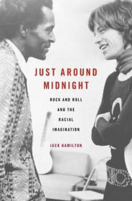 Title: Just around Midnight: Rock and Roll and the Racial Imagination, Author: Jack Hamilton