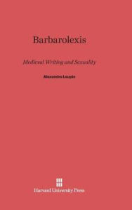 Title: Barbarolexis: Medieval Writing and Sexuality, Author: Alexandre Leupin