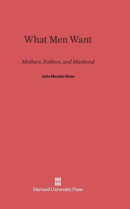 Title: What Men Want: Mothers, Fathers, and Manhood, Author: John Munder Ross