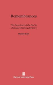 Title: Remembrances: The Experience of Past in Classical Chinese Literature, Author: Stephen Owen PH D