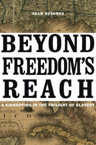 Title: Beyond Freedom's Reach: A Kidnapping in the Twilight of Slavery, Author: Adam Rothman