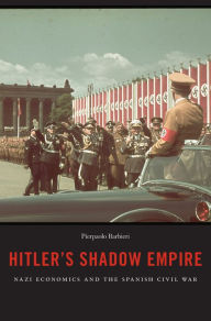 Title: Hitler's Shadow Empire: Nazi Economics and the Spanish Civil War, Author: Pierpaolo Barbieri