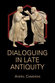 Title: Dialoguing in Late Antiquity, Author: Averil Cameron
