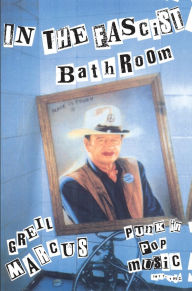 Title: In the Fascist Bathroom: Punk in Pop Music, 1977-1992 / Edition 1, Author: Greil Marcus