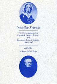 Title: Invisible Friends: The Correspondence of Elizabeth Barrett Browning and Benjamin Robert Haydon, 1842-1845, Author: Elizabeth Barrett Browning
