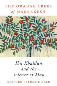 Title: The Orange Trees of Marrakesh: Ibn Khaldun and the Science of Man, Author: Stephen Frederic Dale