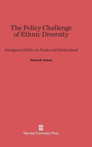 Title: The Policy Challenge of Ethnic Diversity: Immigrant Politics in France and Switzerland, Author: Patrick R Ireland