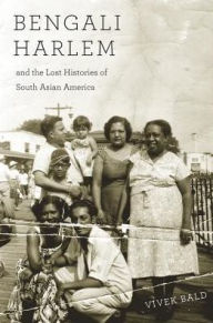 Title: Bengali Harlem and the Lost Histories of South Asian America, Author: Vivek Bald