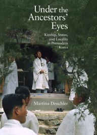 Title: Under the Ancestors' Eyes: Kinship, Status, and Locality in Premodern Korea, Author: Martina Deuchler