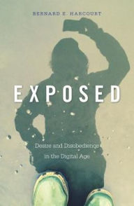 Title: Exposed: Desire and Disobedience in the Digital Age, Author: Bernard E. Harcourt