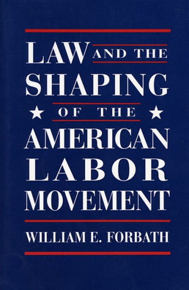 Law and the Shaping of the American Labor Movement / Edition 1
