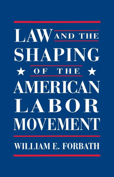 Law and the Shaping of the American Labor Movement