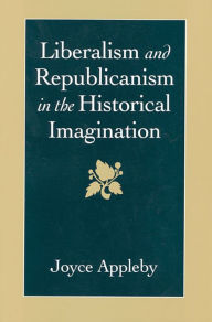 Title: Liberalism and Republicanism in the Historical Imagination / Edition 1, Author: Joyce Appleby