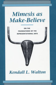 Title: Mimesis as Make-Believe: On the Foundations of the Representational Arts / Edition 1, Author: Kendall L. Walton